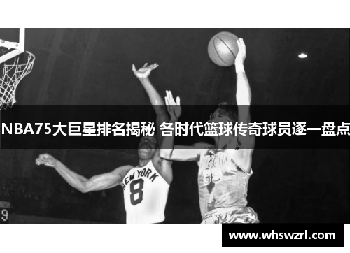 NBA75大巨星排名揭秘 各时代篮球传奇球员逐一盘点