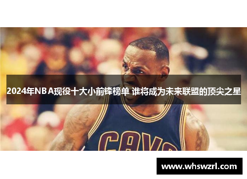 2024年NBA现役十大小前锋榜单 谁将成为未来联盟的顶尖之星